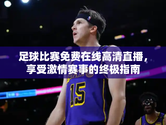 足球比赛免费在线高清直播，享受激情赛事的终极指南