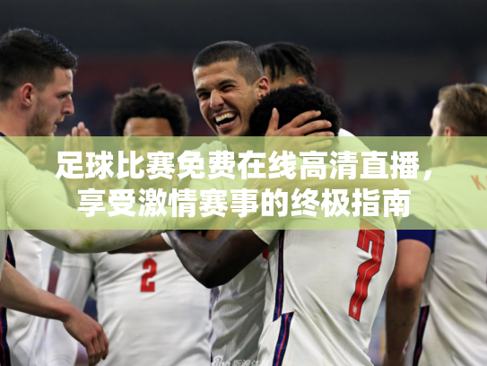 足球比赛免费在线高清直播，享受激情赛事的终极指南