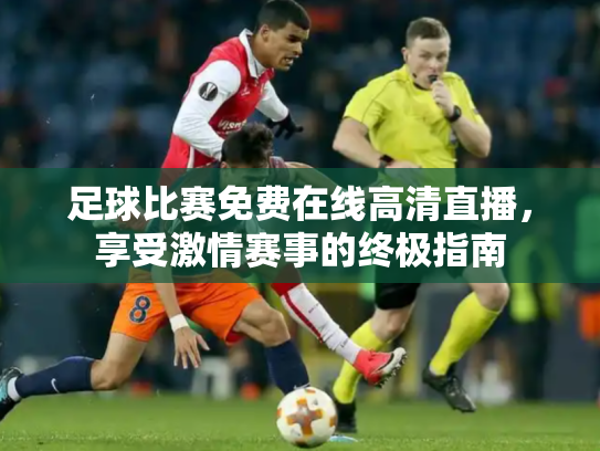 足球比赛免费在线高清直播，享受激情赛事的终极指南