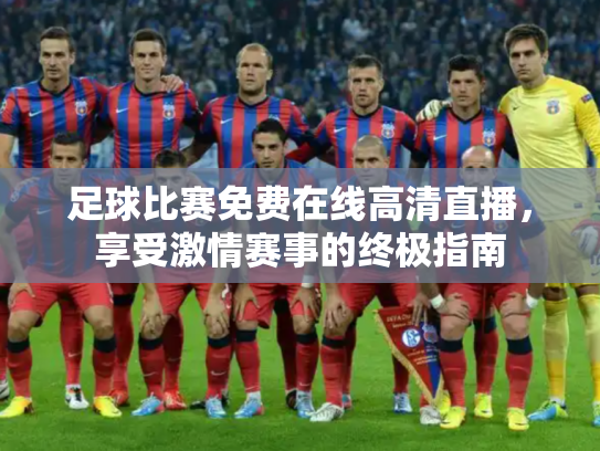 足球比赛免费在线高清直播，享受激情赛事的终极指南