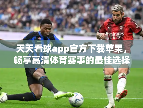 天天看球app官方下载苹果，畅享高清体育赛事的最佳选择