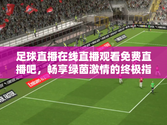 足球直播在线直播观看免费直播吧，畅享绿茵激情的终极指南