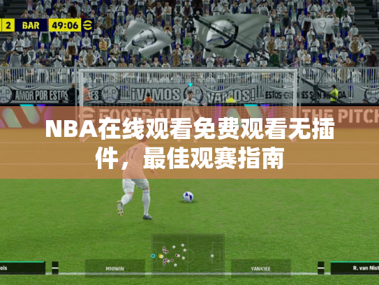 NBA在线观看免费观看无插件，最佳观赛指南
