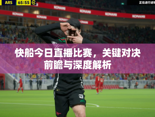 快船今日直播比赛，关键对决前瞻与深度解析