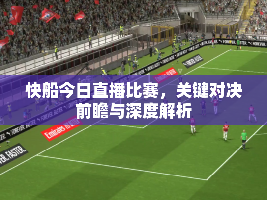 快船今日直播比赛，关键对决前瞻与深度解析