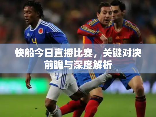 快船今日直播比赛，关键对决前瞻与深度解析