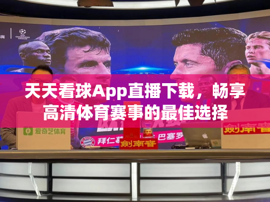 天天看球App直播下载，畅享高清体育赛事的最佳选择