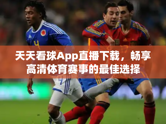 天天看球App直播下载，畅享高清体育赛事的最佳选择
