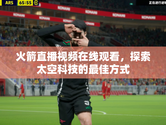 火箭直播视频在线观看，探索太空科技的最佳方式