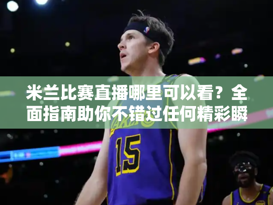 米兰比赛直播哪里可以看？全面指南助你不错过任何精彩瞬间