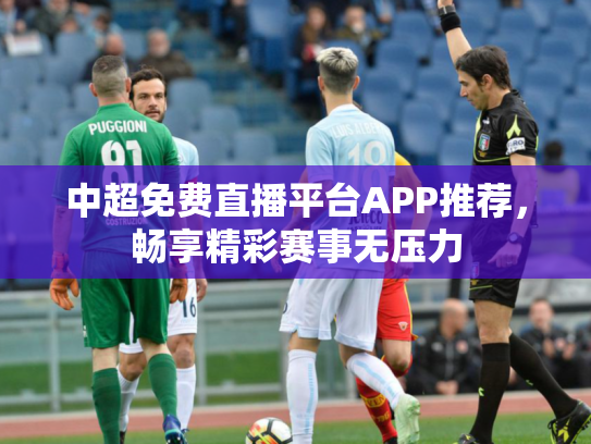 中超免费直播平台APP推荐，畅享精彩赛事无压力