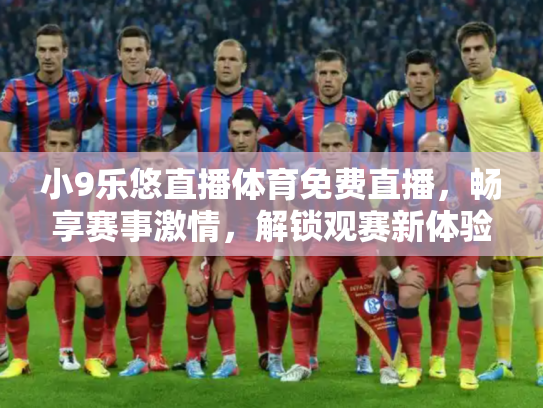 小9乐悠直播体育免费直播，畅享赛事激情，解锁观赛新体验