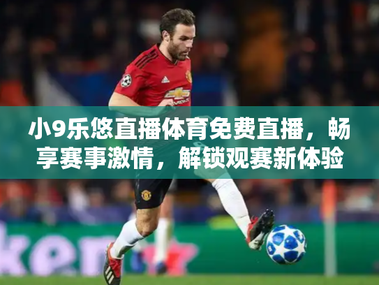 小9乐悠直播体育免费直播，畅享赛事激情，解锁观赛新体验
