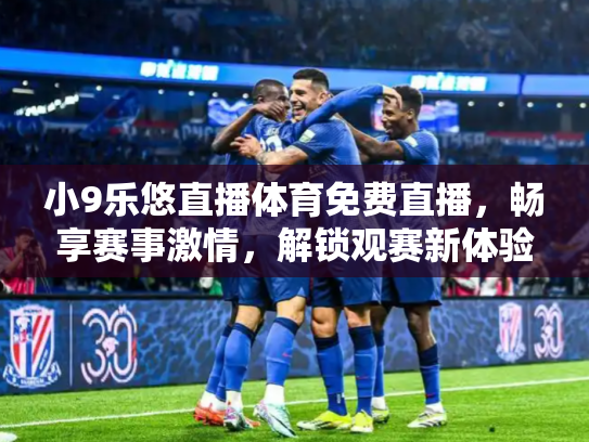 小9乐悠直播体育免费直播，畅享赛事激情，解锁观赛新体验