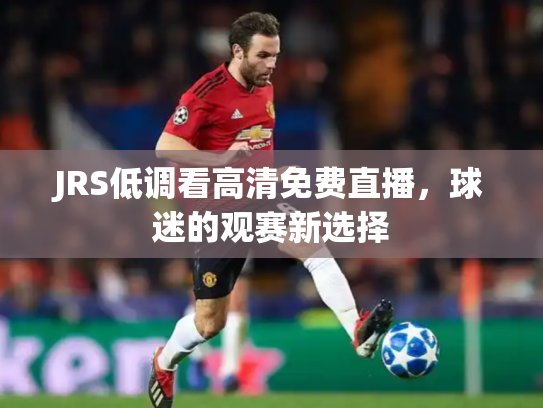 JRS低调看高清免费直播，球迷的观赛新选择