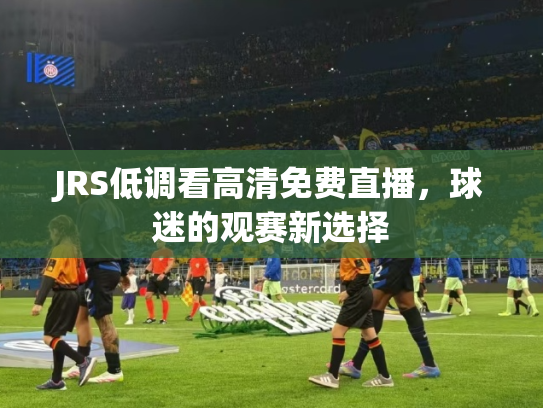 JRS低调看高清免费直播，球迷的观赛新选择