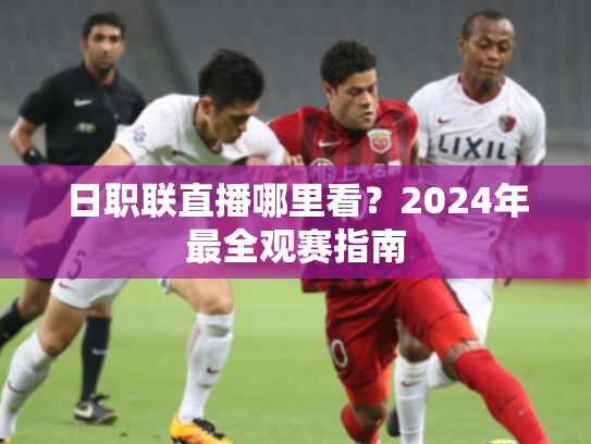 日职联直播哪里看？2024年最全观赛指南