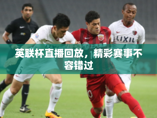 英联杯直播回放，精彩赛事不容错过