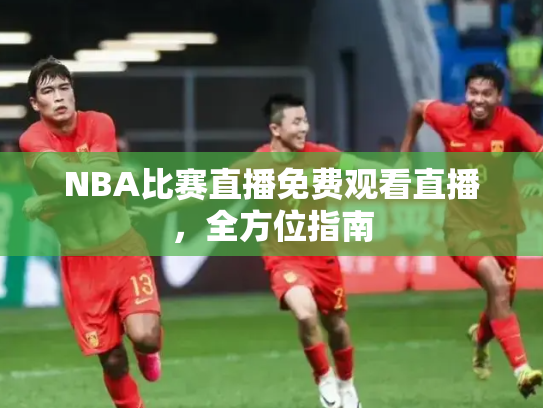 NBA比赛直播免费观看直播，全方位指南