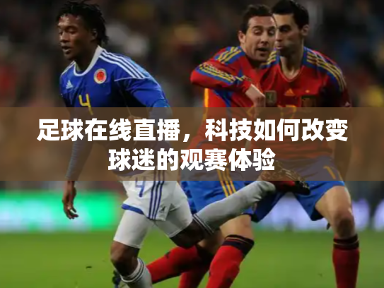 足球在线直播，科技如何改变球迷的观赛体验