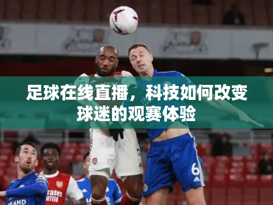 足球在线直播，科技如何改变球迷的观赛体验