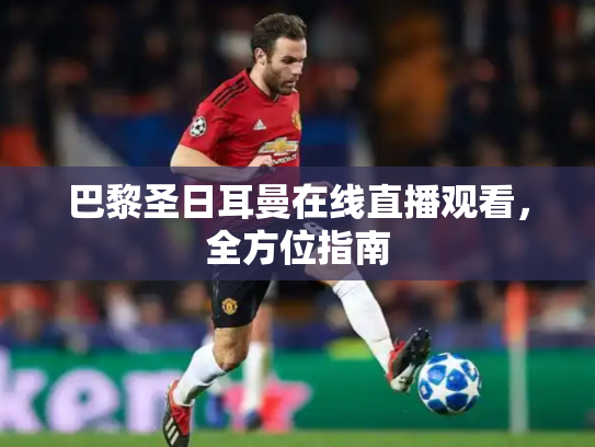 巴黎圣日耳曼在线直播观看，全方位指南