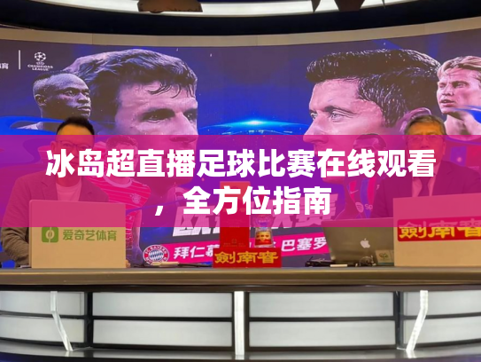 冰岛超直播足球比赛在线观看，全方位指南
