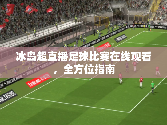 冰岛超直播足球比赛在线观看，全方位指南