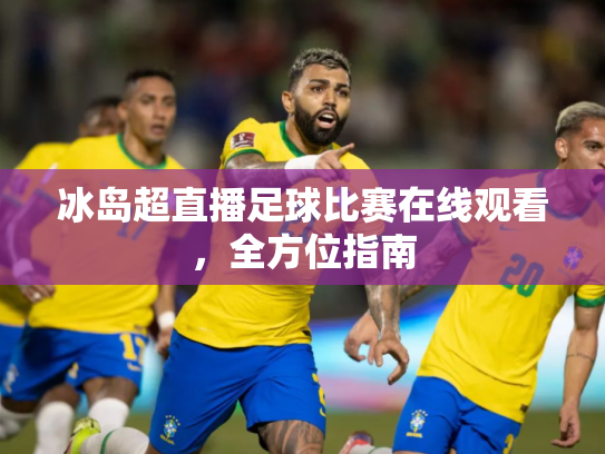 冰岛超直播足球比赛在线观看，全方位指南