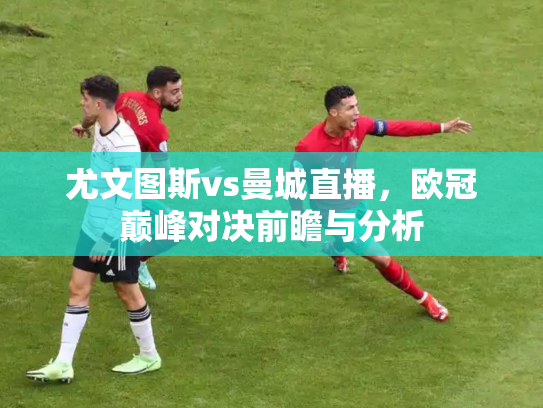 尤文图斯vs曼城直播，欧冠巅峰对决前瞻与分析