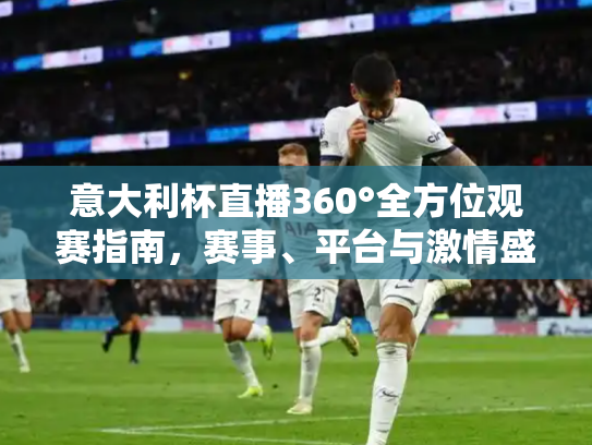 意大利杯直播360°全方位观赛指南，赛事、平台与激情盛宴