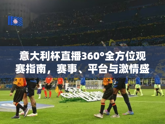 意大利杯直播360°全方位观赛指南，赛事、平台与激情盛宴