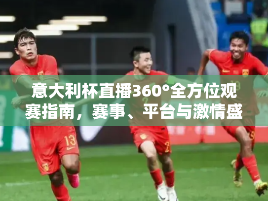 意大利杯直播360°全方位观赛指南，赛事、平台与激情盛宴