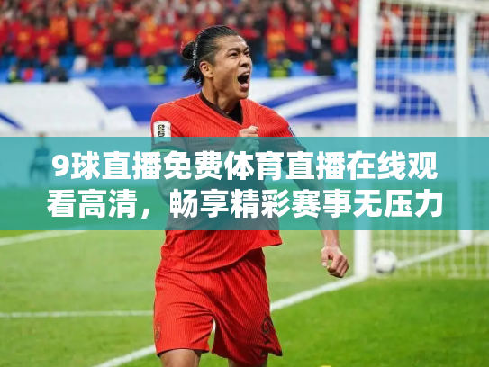 9球直播免费体育直播在线观看高清，畅享精彩赛事无压力