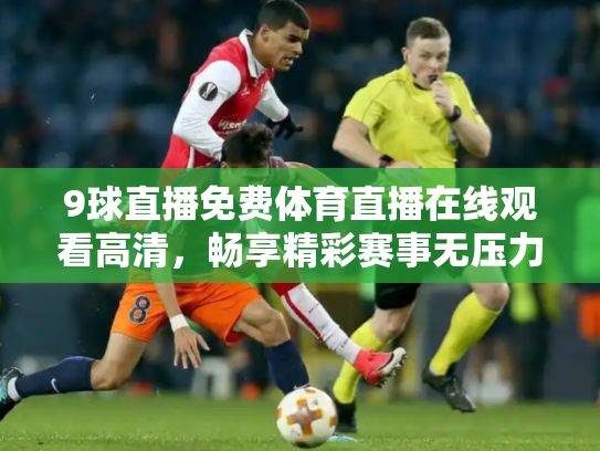 9球直播免费体育直播在线观看高清，畅享精彩赛事无压力