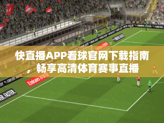 快直播APP看球官网下载指南，畅享高清体育赛事直播