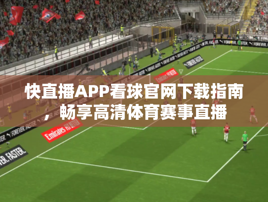 快直播APP看球官网下载指南，畅享高清体育赛事直播