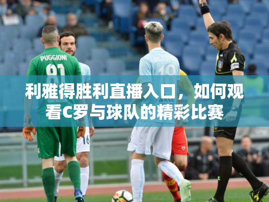 利雅得胜利直播入口，如何观看C罗与球队的精彩比赛