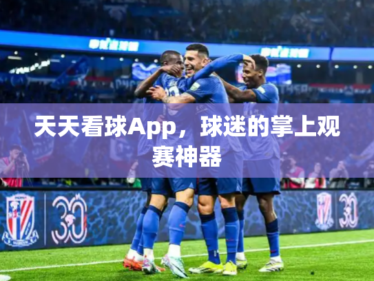 天天看球App，球迷的掌上观赛神器
