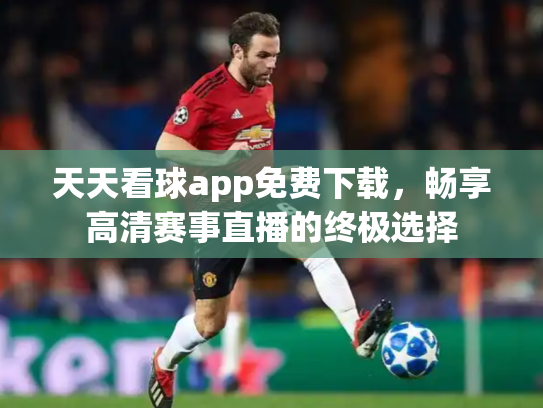 天天看球app免费下载，畅享高清赛事直播的终极选择