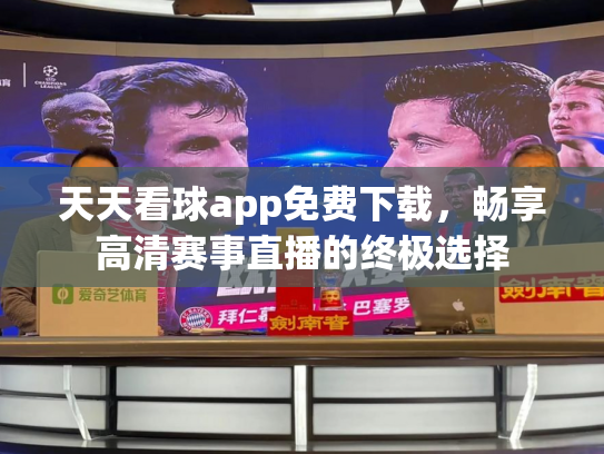 天天看球app免费下载，畅享高清赛事直播的终极选择