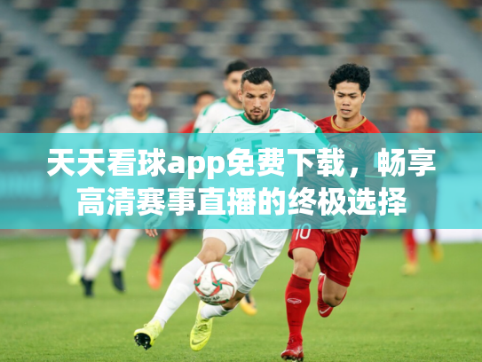 天天看球app免费下载，畅享高清赛事直播的终极选择