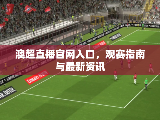 澳超直播官网入口，观赛指南与最新资讯