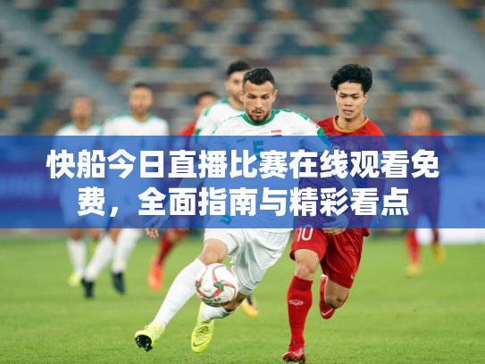 快船今日直播比赛在线观看免费，全面指南与精彩看点