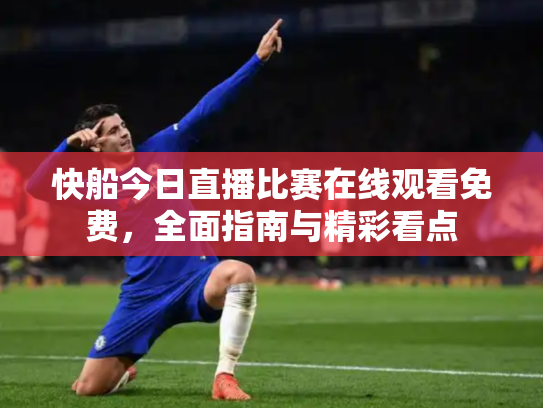 快船今日直播比赛在线观看免费，全面指南与精彩看点