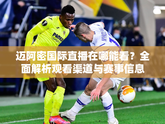 迈阿密国际直播在哪能看？全面解析观看渠道与赛事信息