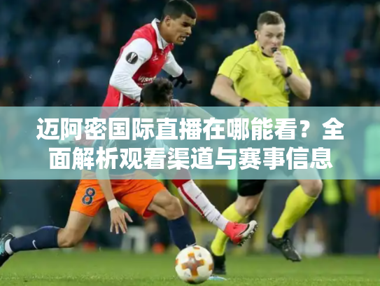 迈阿密国际直播在哪能看？全面解析观看渠道与赛事信息