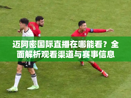 迈阿密国际直播在哪能看？全面解析观看渠道与赛事信息
