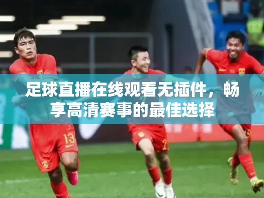 足球直播在线观看无插件，畅享高清赛事的最佳选择