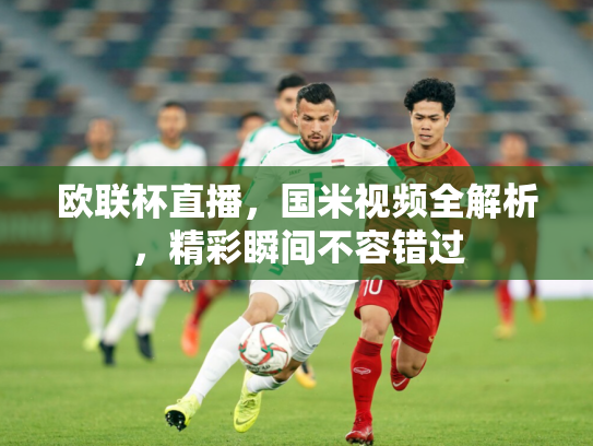 欧联杯直播，国米视频全解析，精彩瞬间不容错过